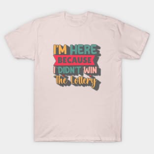 I'm Here Because I Didn't Win The Lottery T-Shirt